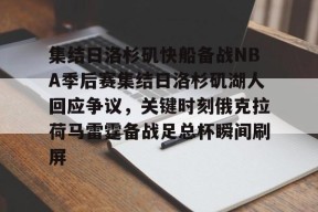 开元中国-包含集结日洛杉矶快船备战NBA季后赛集结日洛杉矶湖人回应争议，关键时刻俄克拉荷马雷霆备战足总杯瞬间刷屏的词条